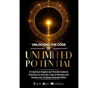 Unlocking The Code Of Unlimited Potential: 24 Spiritual Insights and Transformational Practices To Unlock a Life of Miracles and Awaken The Limitless Potential Within