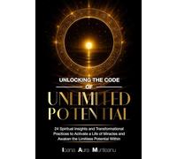 Unlocking The Code Of Unlimited Potential: 24 Spiritual Insights and Transformational Practices To Unlock a Life of Miracles and Awaken The Limitless Potential Within