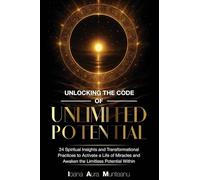 Unlocking The Code Of Unlimited Potential: 24 Spiritual Insights and Transformational Practices To Unlock a Life of Miracles and Awaken The Limitless Potential Within