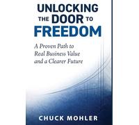 Unlocking the Door to Freedom: A Proven Path to Real Business Value and a Clearer Future