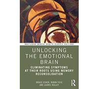 Unlocking the Emotional Brain: Eliminating Symptoms at Their Roots Using Memory Reconsolidation (Routledge Mental Health Classic Editions)