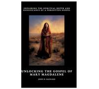 Unlocking the Gospel of Mary Magdalene: Exploring the Spiritual Depth and Significance of a Forgotten Gospel