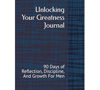 Unlocking The Greatness Journal: 90 Days of Reflection, Discipline, Growth and For Men