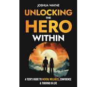Unlocking the Hero Within: A Teen’s Guide to Mental Wellness, Confidence & Thriving in Life
