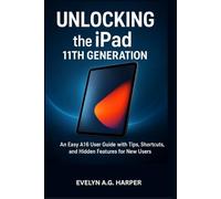 UNLOCKING the iPad 11TH GENERATION: An Easy A16 User Guide with Tips, Shortcuts, and Hidden Features for New Users