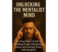 Unlocking the Mentalist Mind: Oz Pearlman’s Guide to Reading People, Sharpening Focus, and Earning Trust with Integrity