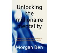 Unlocking the millionaire mentality: "A practical guide to rewiring your mind for financial, personal and emotional wealth"