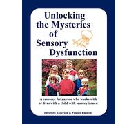 Unlocking the Mysteries of Sensory Dysfunction: A Resource for Anyone Who Works with, or Lives with, a Child with Sensory Issues