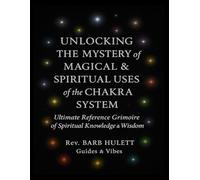 Unlocking the Mystery of Magical & Spiritual Uses of the Chakra System: Ultimate Reference Grimoire of Spiritual Knowledge & Wisdom (Unlocking the ... Grimoire of Spiritual Knowledge and Wisdom)