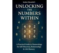 Unlocking The Number Within - Practical Guide to Numerology for Self-Discovery, Relationships & Life Mastery