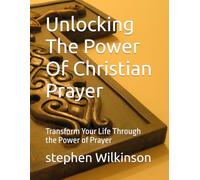 Unlocking The Power Of Christian Prayer: Transform Your Life Through the Power of Prayer