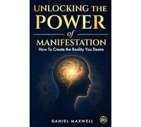 Unlocking the Power of Manifestation: How To Create the Reality You Desire