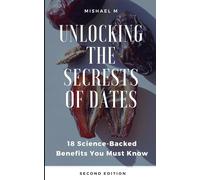 Unlocking the Secrets of Dates: 18 Science-Backed Benefits You Must Know (second Edition)