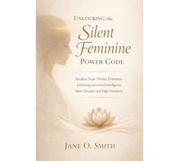 UNLOCKING THE SILENT FEMININE POWER CODE: Awaken Your Divine Feminine: Embracing Emotional Intelligence, Silent Strength, and High Standards