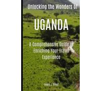 Unlocking the Wonders of UGANDA: A Comprehensive Guide to Enriching Your Travel Experience