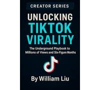 Unlocking TikTok Virality: The Underground Playbook to Millions of Views and Six-Figure Months: 2 (The Creator Series)