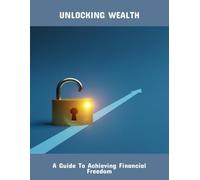 Unlocking Wealth: A Guide To Achieving Financial Freedom