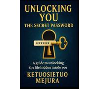 Unlocking You: The Secret Password: A Guide to Unlocking the Life Hidden Inside You