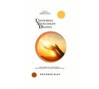 UNLOCKING YOUR CHILD’S DESTINY: The Power of a Mother’s Intercession to Shape Generations