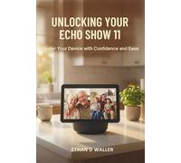 UNLOCKING YOUR ECHO SHOW 11: Master Your Device with Confidence and Ease