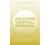 UNLOCKING YOUR FULL POTENTIAL: A Practical guide to Achieve Self-Actualization