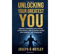 Unlocking Your Greatest You: Turning Awareness into Power, Living Boldly, and Aligning Values with Mindset and Character