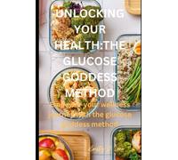 UNLOCKING YOUR HEALTH:THE GLUCOSE GODDESS METHOD: Empower your wellness journey with the glucose goddess method