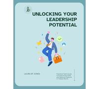 Unlocking Your Leadership Potential: Practical Techniques to Enhance Success and Reduce Pressure in Todays World