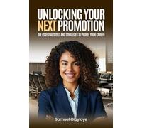 Unlocking Your Next Promotion: The Essential Skills and Strategies to Propel Your Career