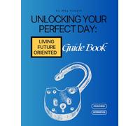 Unlocking Your Perfect Day Guidebook: Living Future-Oriented (Unlocking Your Perfect Day, Life and Business Workbook Series)