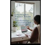 Unlocking Your Potential: A Guide to Transformative Relationships and Personal Power: Break Free from Limiting Beliefs and Build the Life & Relationships You Deserve