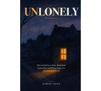 Unlonely: A Field Guide for the Chronically Lonely, How to Feel Less Alone, Build Real Connection, and Belong Again in a Disconnected World