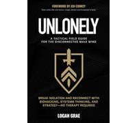 Unlonely: A Tactical Field Guide for the Disconnected Male Mind: Break Isolation and Reconnect with Biohacking, Systems Thinking, and Strategy-No Therapy Required. (The Reforged Man)