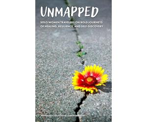 Unmapped: Solo Women Travelers on Bold Journeys of Healing, Resilience, and Self-Discovery
