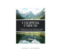 Unmapped & Unbound: An Unfiltered Solo Journey of Healing Sexual Shame, Coming Home to My Body, and Becoming Whole