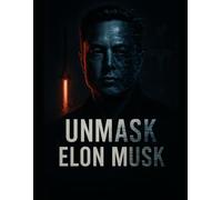 Unmask Elon Musk: The Truth Behind the Myth of a Modern Tech Titan (Unmask the Titans)