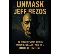 Unmask Jeff Bezos: The Untold Story of Power, Influence, and the Man Behind the Empire (Unmask the Titans)