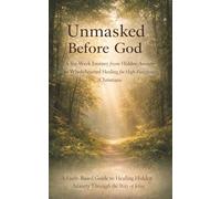 Unmasked Before God: A Six-Week Journey from Hidden Anxiety to Wholehearted Healing for High-Functioning Christians