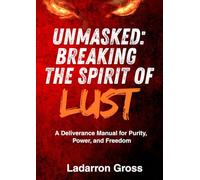 Unmasked: Breaking the Spirit of Lust: A Deliverance Manual for Purity, Power, and Freedom