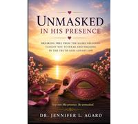 UNMASKED IN HIS PRESENCE: Breaking Free from the Masks Religion Taught You to Wear and Walking in the Truth God Always Saw