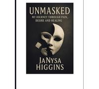 UNMASKED: MY JOURNEY THROUGH PAIN, DESIRE, AND HEALING