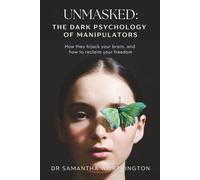 Unmasked: The Dark Psychology of Manipulators: How they hijack your brain, and how to reclaim your freedom