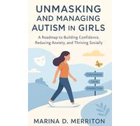UNMASKING AND MANAGING AUTISM IN GIRLS: A Roadmap to Building Confidence, Reducing Anxiety, and Thriving Socially