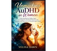 Unmasking AuDHD in Women: Understanding the Hidden Signs, Late Diagnosis, Emotional Burnout, and Authentic Self-Discovery in Neurodivergent Minds