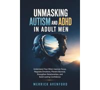 Unmasking Autism and Adhd in Adult Men: Understand Your Mind, Improve Focus, Regulate Emotions, Prevent Burnout, Strengthen Relationships, and Build Lasting Confidence