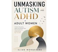 Unmasking Autism and ADHD in Adult Women: A Guide to Recognizing Hidden Neurodivergent Traits, Overcoming Burnout, and Reclaiming Your True Self