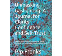 Unmasking Gaslighting: A Journal for Clarity, Confidence, and Self-Trust: Step-by-step exercises to help you recognize distortion, set boundaries, and restore your inner truth. (Love)