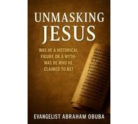 UNMASKING JESUS: Was He a Historical Figure or a Myth-Was He Who He Claimed to Be?