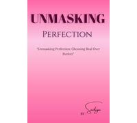 UNMASKING PERFECTION: “Unmasking Perfection: A Guide to Overcoming Self-Doubt, Embracing Imperfection, and Living Authentically”