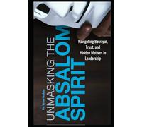 Unmasking The Absalom Spirit: Navigating Betrayal, Trust and Hidden Motives in Leadership